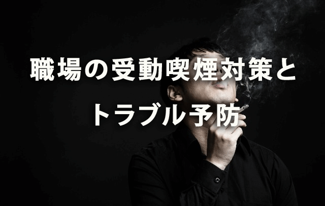 職場の受動喫煙対策とトラブル予防