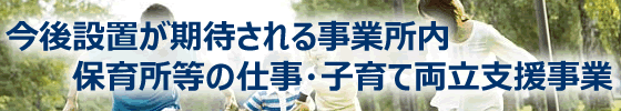 今後設置が期待される事業所内保育所等の仕事・子育て両立支援事業