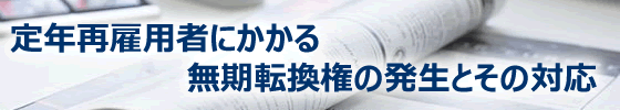 定年再雇用者にかかる無期転換権の発生とその対応