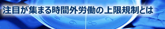 注目が集まる時間外労働の上限規制とは