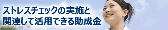 ストレスチェックの実施と関連して活用できる助成金