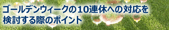 ゴールデンウィークの10連休への対応を検討するポイント