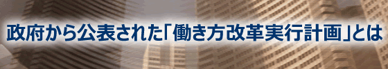 政府から公表された「働き方改革実行計画」とは