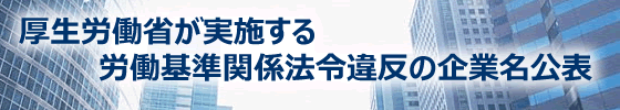 厚生労働省が実施する労働基準関係法令違反の企業名公表