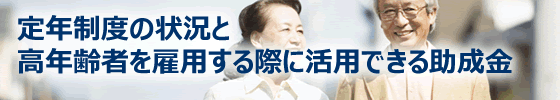 定年制度の状況と高年齢者を雇用する際に活用できる助成金