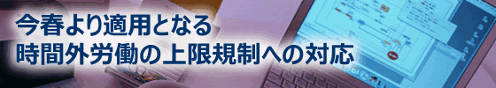 今春2019年4月より適用となる時間外労働の上限規制への対応