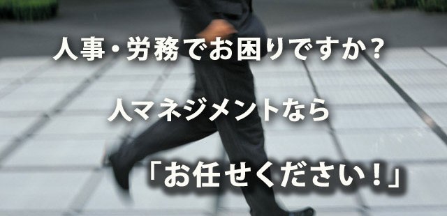 人事・労務・給与・退職金・福利厚生・保険・教育訓練などの人マネジメントですか？　お任せ下さい