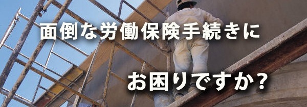 労働保険（労災保険・雇用保険）のサポートやアドバイスや事務代行ですか？　どうぞお任せ下さい