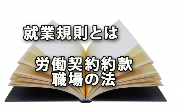 就業規則とは労働の契約約款であり職場の法