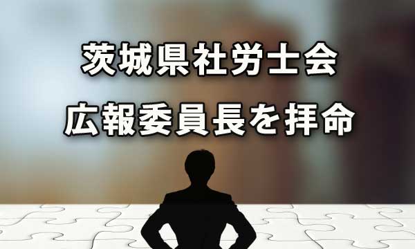 茨城県社会保険労務士会広報委員長を拝命（平成25年6月）