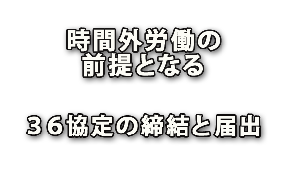 時間外労働と休日労働の前提となる36協定の締結と届出