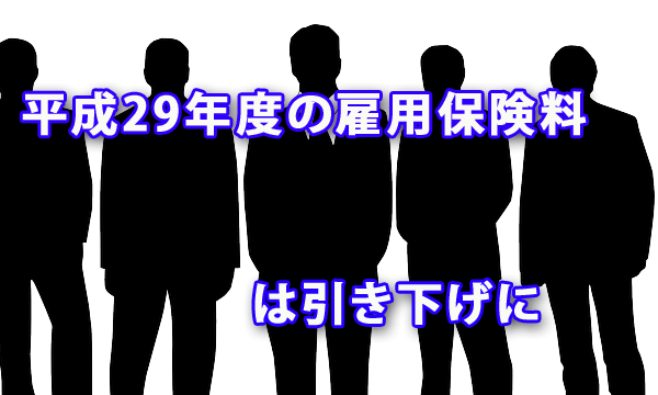 平成29年度の雇用保険料率は引下げに