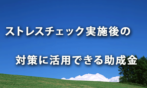 ストレスチェック実施後の対策に活用できる助成金