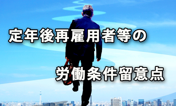 定年後再雇用者等の労働条件に関する留意点