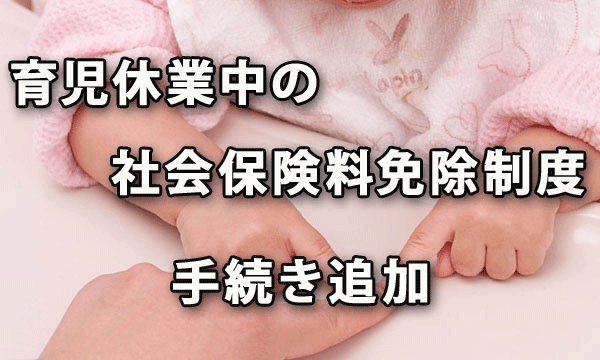 育児休業中の社会保険料免除制度の申出の手続きが追加に