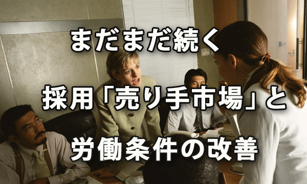 まだまだ続く採用の「売り手市場」と労働条件の改善