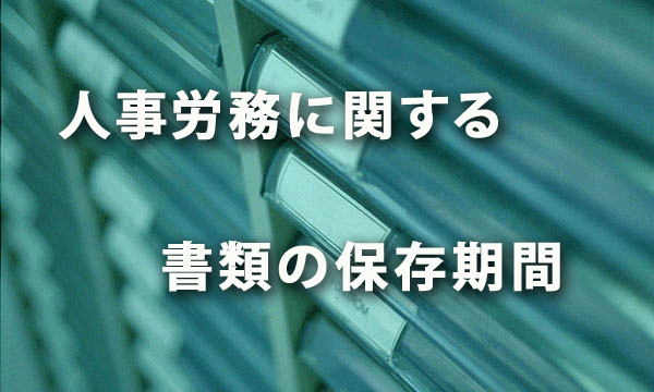 労働者名簿、賃金台帳を始めとした人事労務に関する書類の保存期間