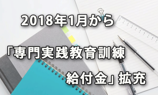 2018年１月から「専門実践教育訓練給付金」が拡充されました