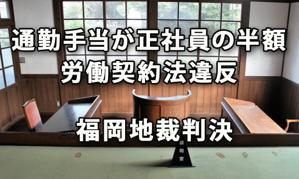 福岡地裁判決：非正規社員の通勤手当が正社員半額は労働契約法違反