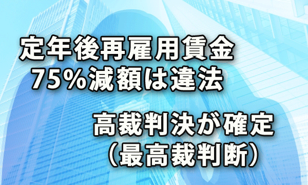 定年後再雇用の賃金25％減額は違法・高裁判決が確定（最高裁判断）