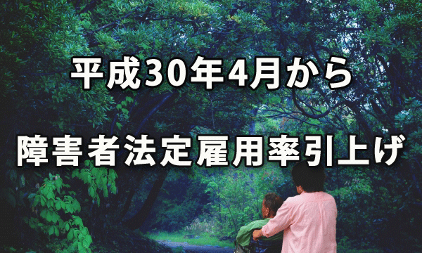 平成30年4月から障害者法定雇用率が引上げられました