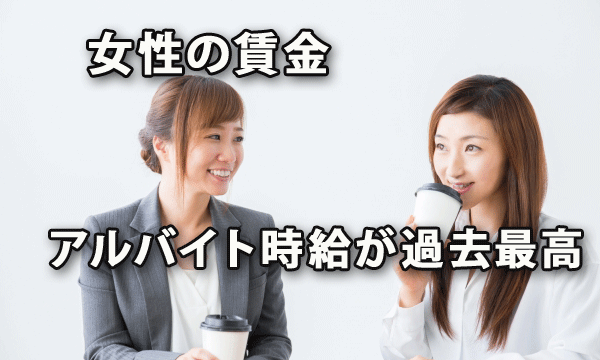 女性の賃金、アルバイトの時給が過去最高に！