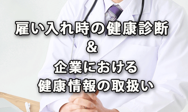 雇い入れ時の健康診断と企業における健康情報の取扱い