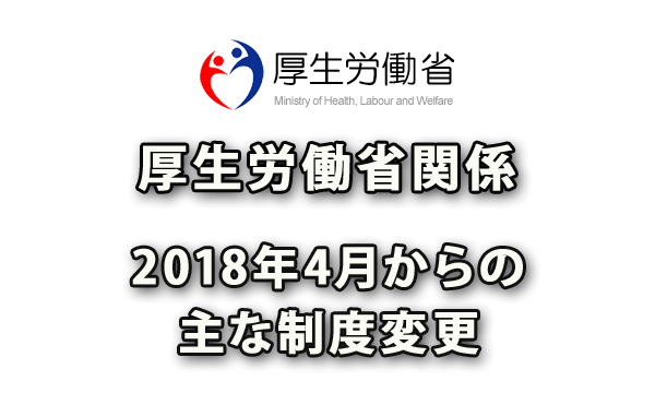 2018年4月からの厚生労働省関係の主な制度変更