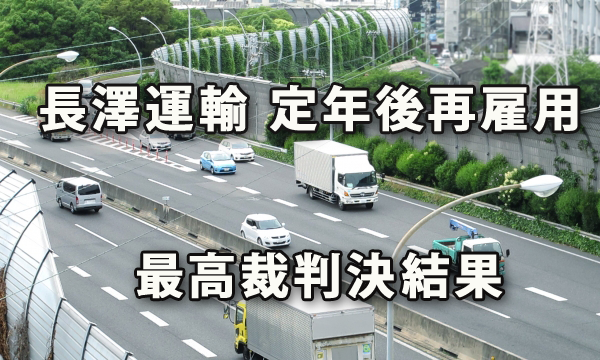 横浜市運送会社「長澤運輸」の、定年後再雇用の賃金切り下げに対して不合理、と主張していた訴訟の最高裁の判決結果