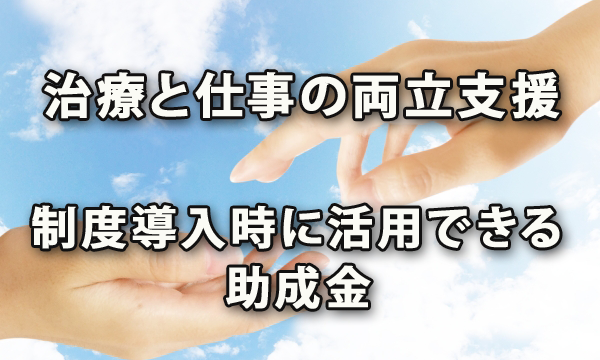 治療と仕事の両立支援の重要性と制度導入時に活用できる助成金