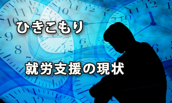 「ひきこもり」の人の就労支援の現状