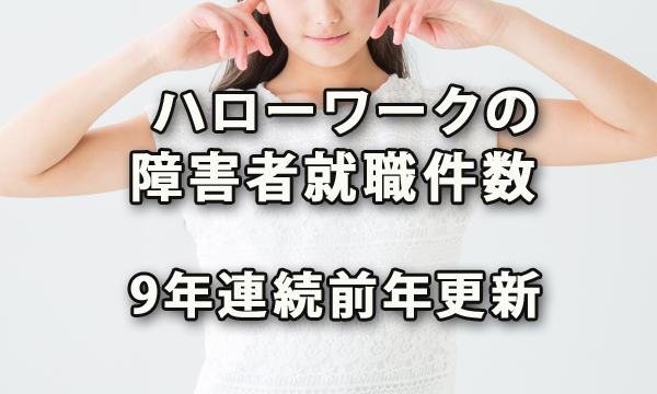 ハローワークを通じた障害者の就職件数が9年連続で前年を更新