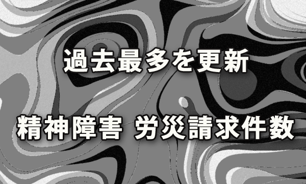 過去最多を更新した精神障害による労災請求件数