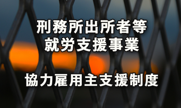 「刑務所出所者等就労支援事業」と協力雇用主に対する支援制度