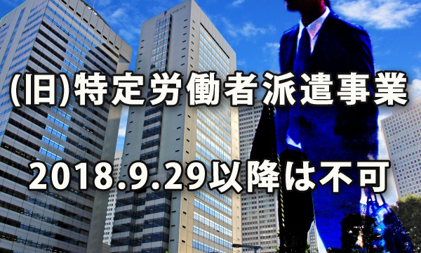 2018年9月30日以降、「(旧)特定労働者派遣事業」は行えなくなります