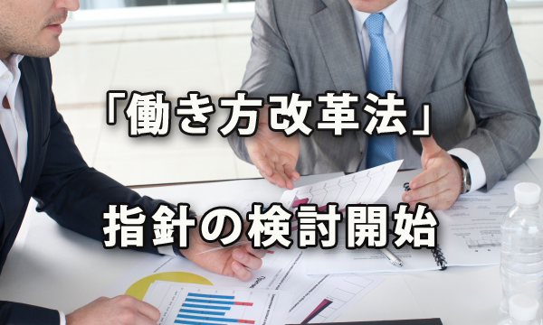 「働き方改革法」省令・指針の検討始まる