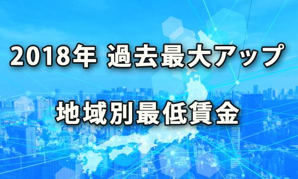 今年の2018度も大幅な引上げとなった地域別最低賃金