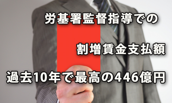 労基署監督指導により支払われた割増賃金支払額は過去10年で最高の446億円