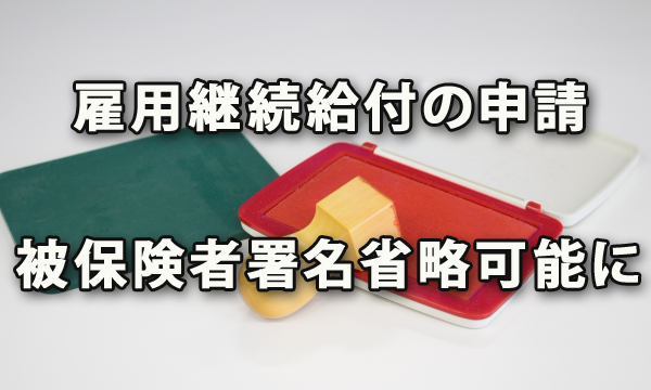 雇用継続給付の申請において被保険者の署名が省略できることとなりました