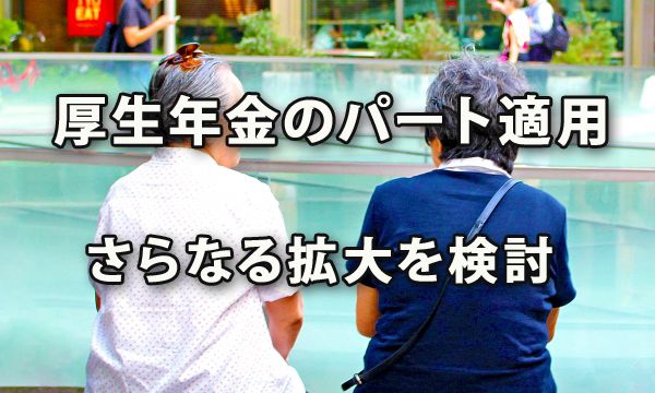 厚生年金のパート適用、さらなる拡大を検討