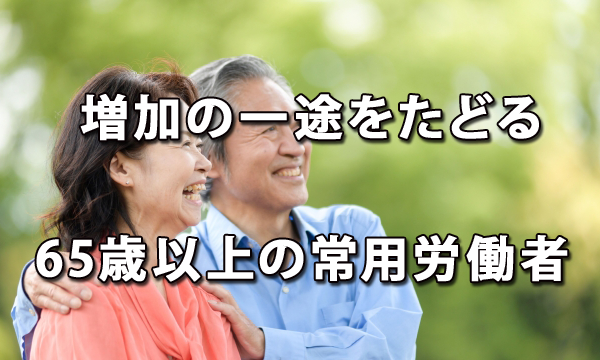 増加の一途をたどる65歳以上の常用労働者