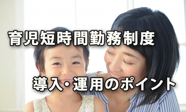 育児短時間勤務制度を導入・運用する際のポイント