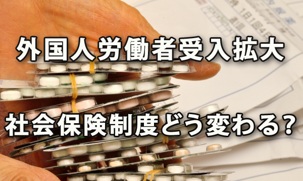 外国人労働者受け入れ拡大で社会保険制度はどう変わる？