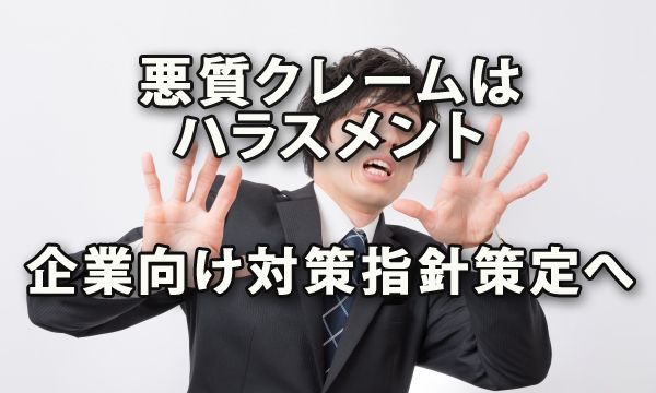 悪質なクレームはハラスメント！ 企業向け対策指針策定へ