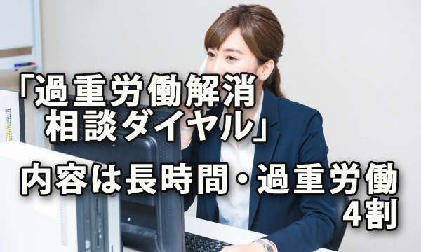 厚労省が実施した「過重労働解消相談ダイヤル」の相談内容は「長時間・過重労働」が4割