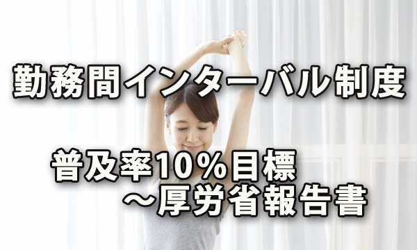 「勤務間インターバル制度」普及率10％目標へ～厚労省報告書