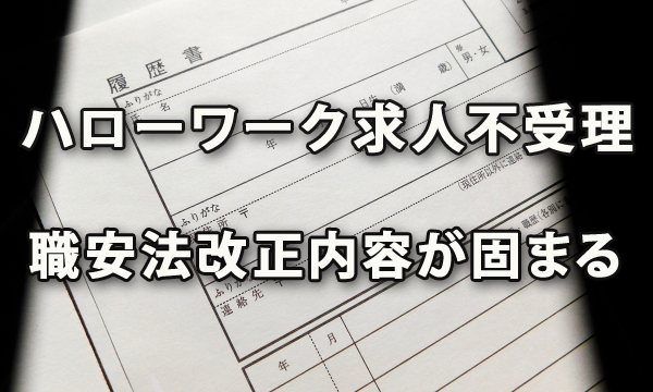 ハローワークおよび職業紹介事業者が求人を受理しないことができる職安法改正の施行日と内容が固まる