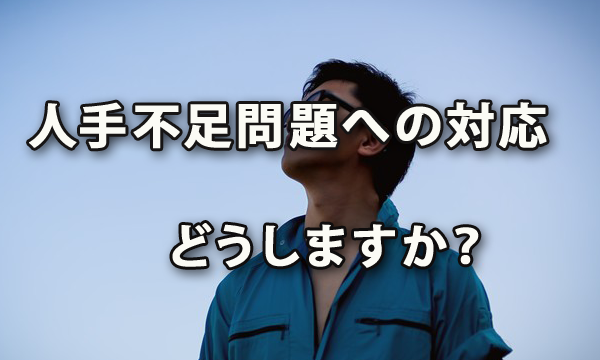 人手不足問題への対応、どうしますか？