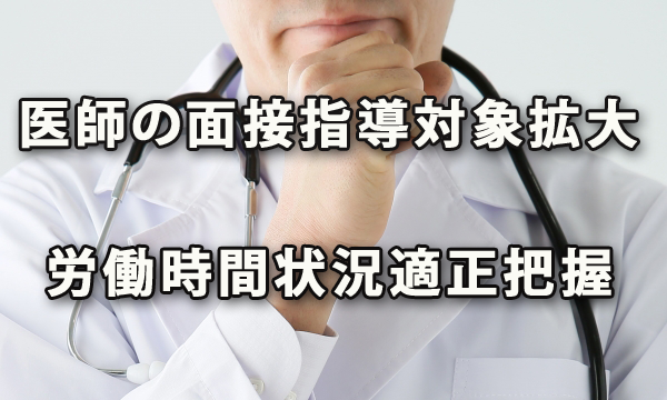 医師の面接指導の対象者拡大と求められる労働時間の状況の適正な把握