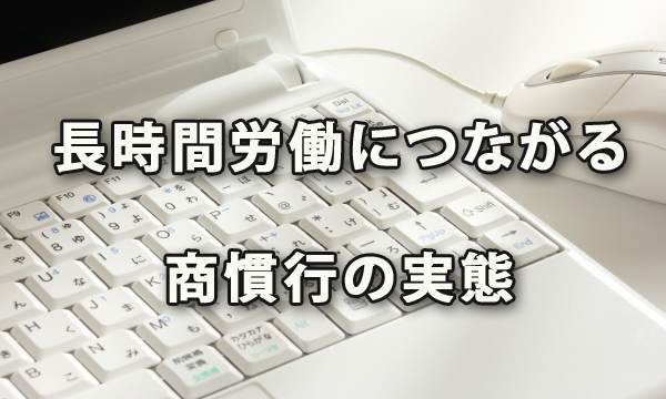 長時間労働につながる商慣行の実態～中小企業庁調査から